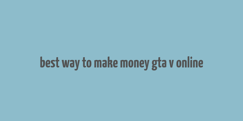 best way to make money gta v online