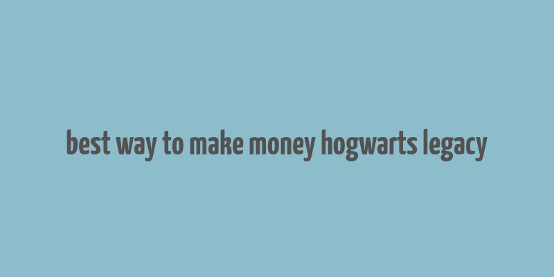 best way to make money hogwarts legacy