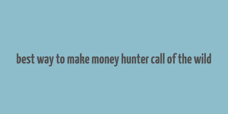 best way to make money hunter call of the wild