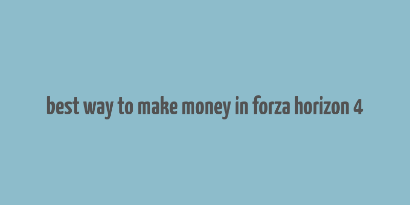 best way to make money in forza horizon 4