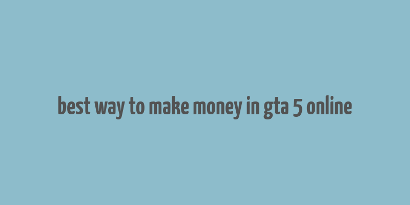 best way to make money in gta 5 online