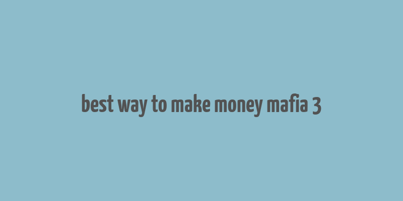 best way to make money mafia 3