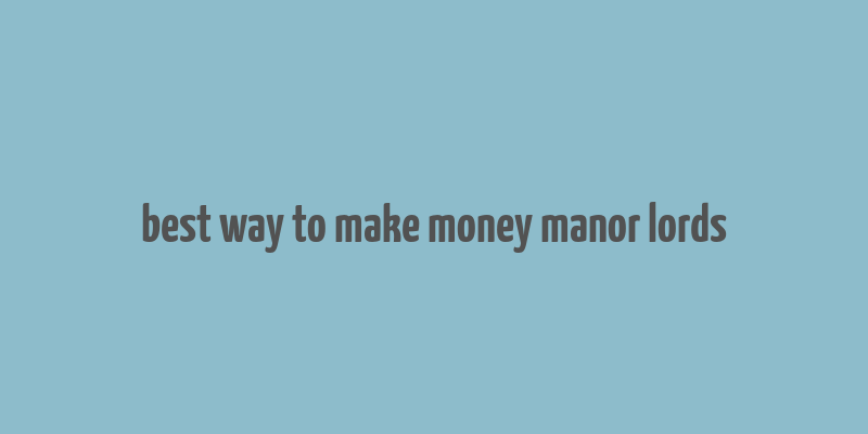 best way to make money manor lords