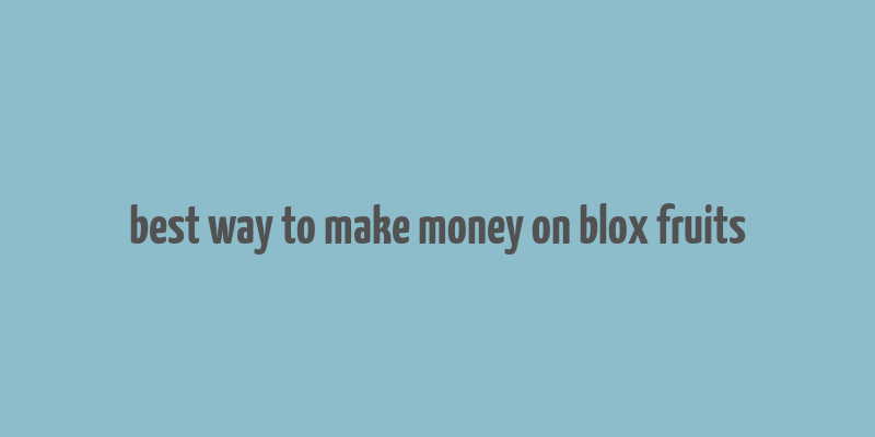 best way to make money on blox fruits