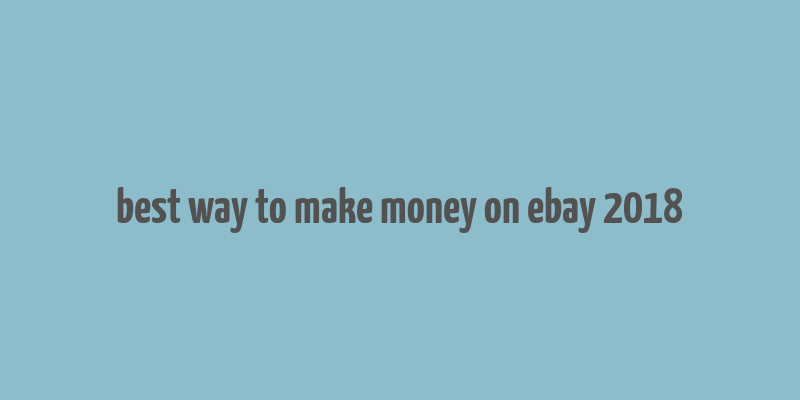 best way to make money on ebay 2018