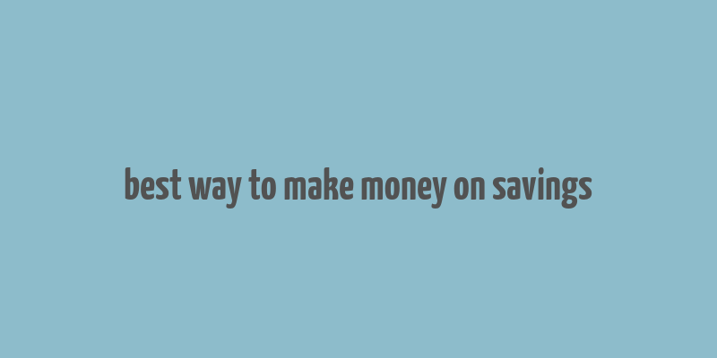 best way to make money on savings