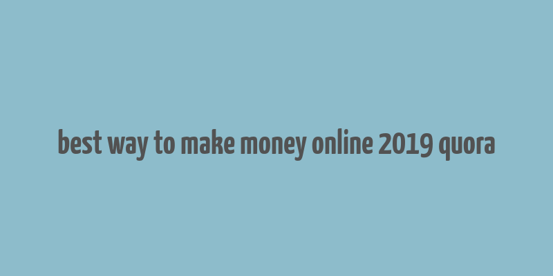 best way to make money online 2019 quora