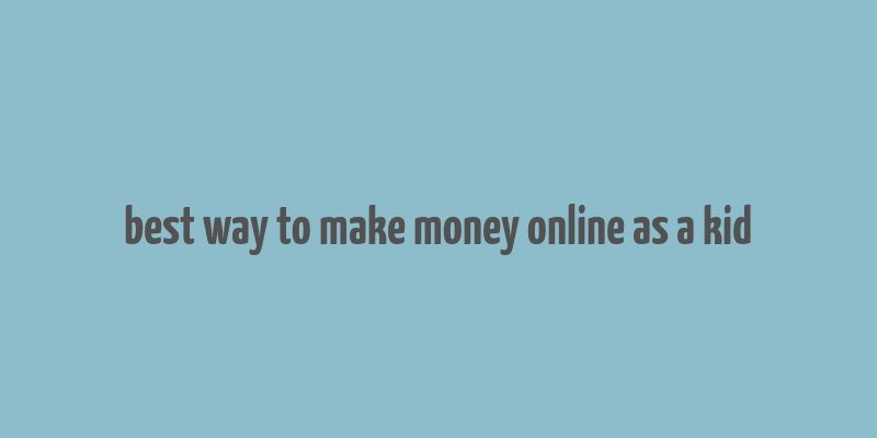 best way to make money online as a kid