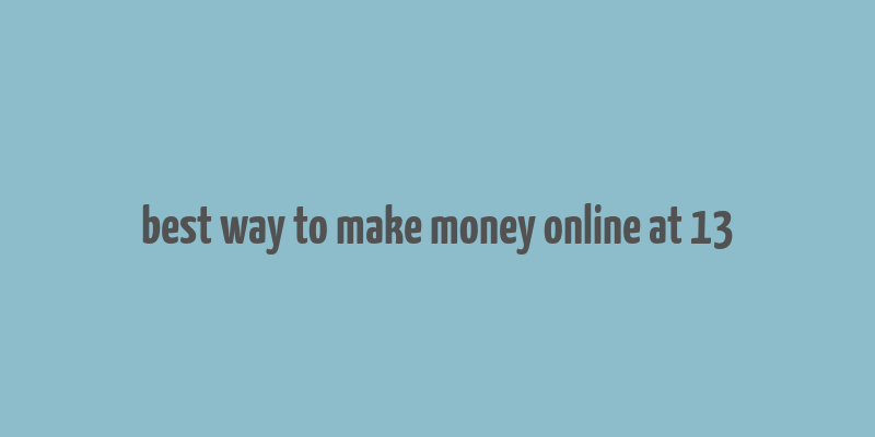 best way to make money online at 13