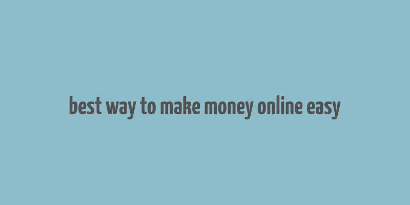 best way to make money online easy