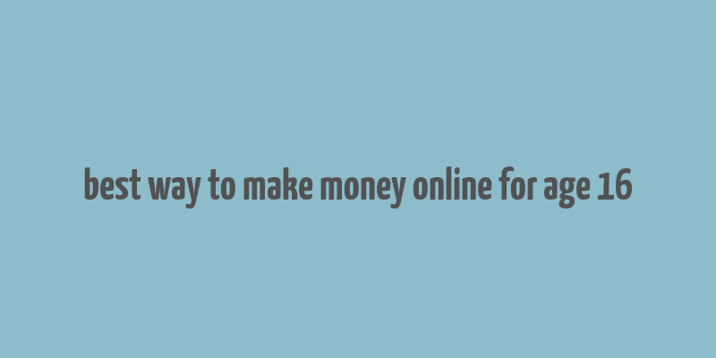 best way to make money online for age 16