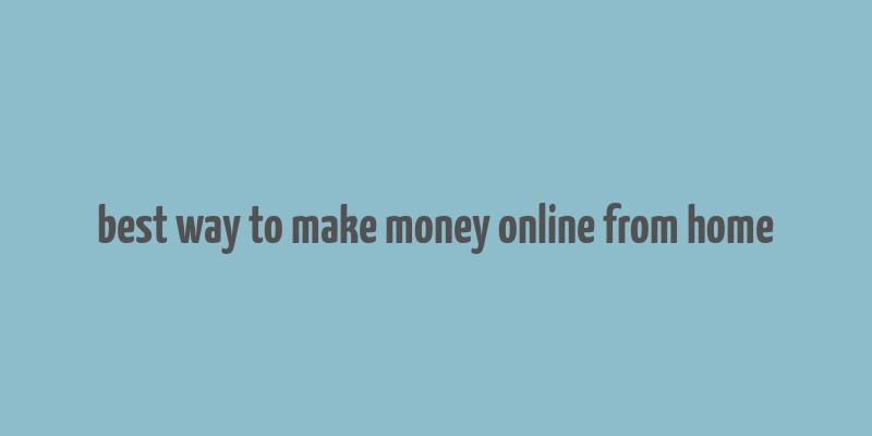 best way to make money online from home