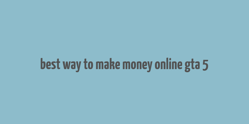 best way to make money online gta 5