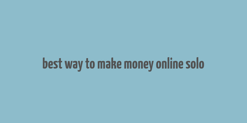 best way to make money online solo