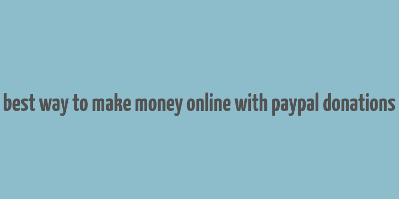 best way to make money online with paypal donations