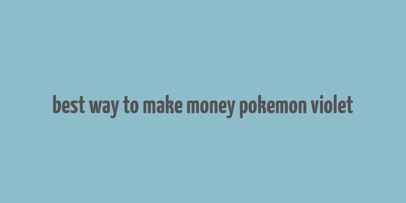 best way to make money pokemon violet