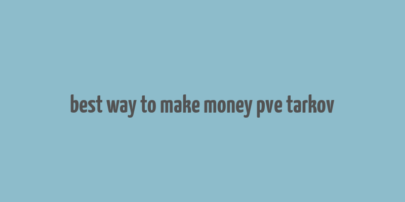 best way to make money pve tarkov