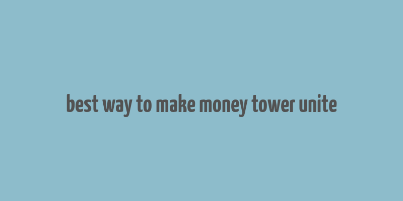 best way to make money tower unite