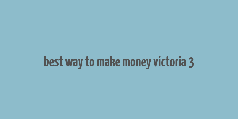 best way to make money victoria 3