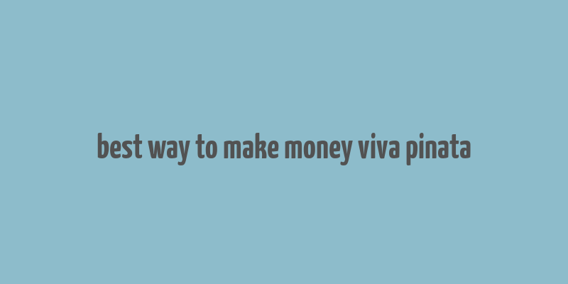 best way to make money viva pinata