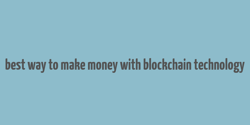 best way to make money with blockchain technology