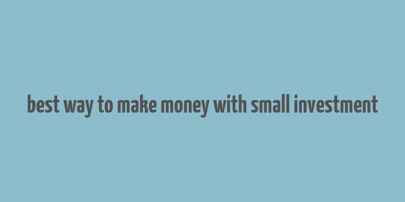 best way to make money with small investment