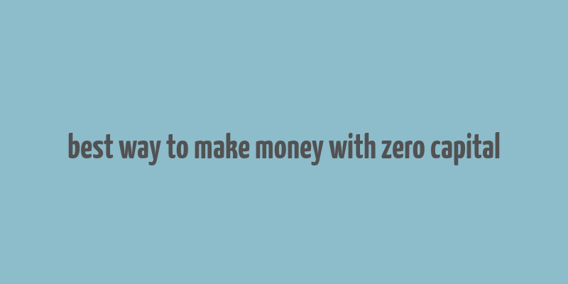 best way to make money with zero capital