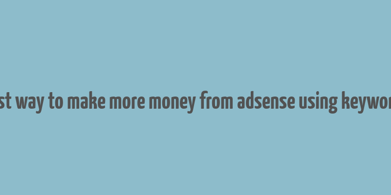 best way to make more money from adsense using keywords