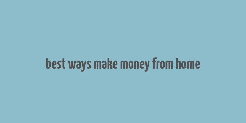 best ways make money from home