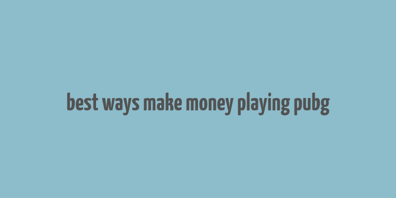 best ways make money playing pubg