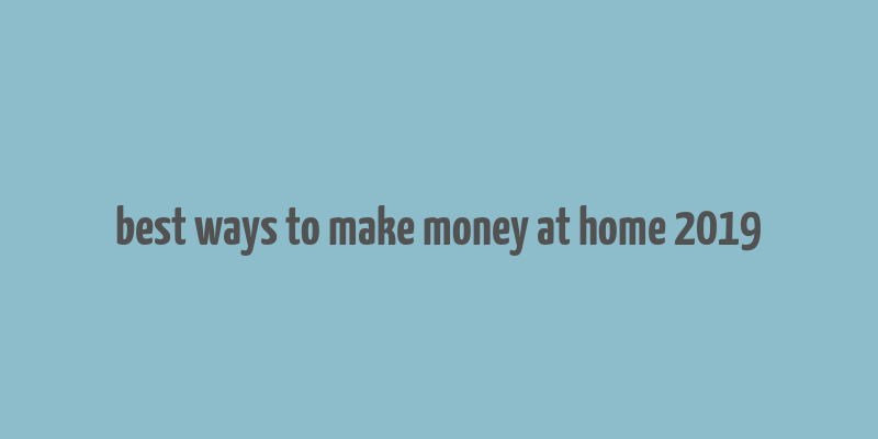 best ways to make money at home 2019