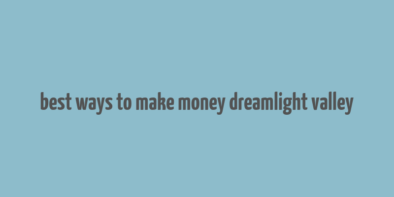 best ways to make money dreamlight valley