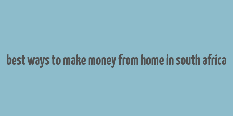 best ways to make money from home in south africa