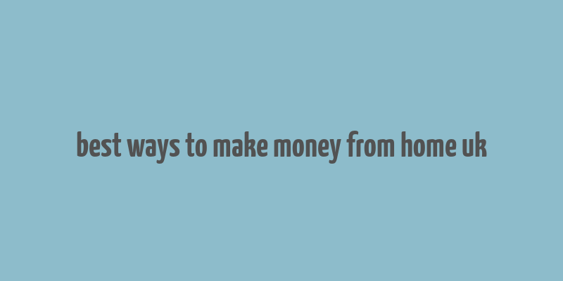 best ways to make money from home uk