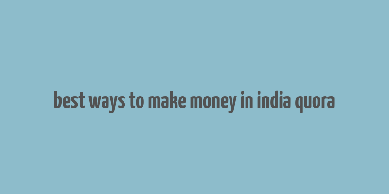 best ways to make money in india quora