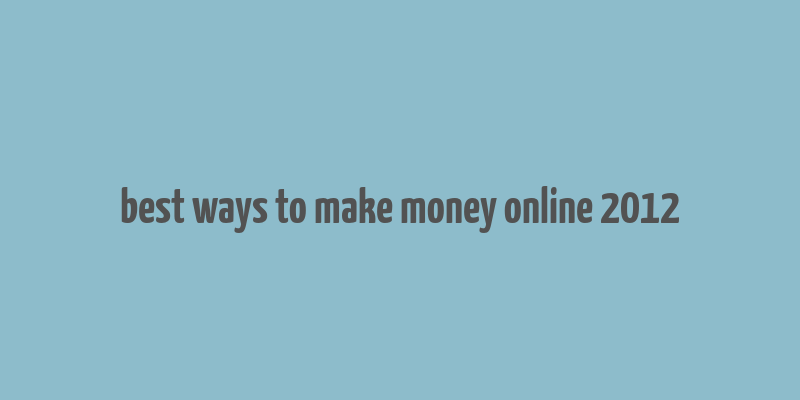 best ways to make money online 2012