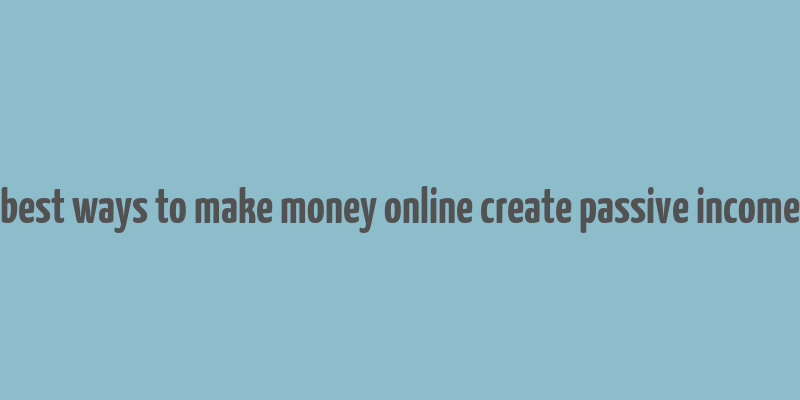 best ways to make money online create passive income