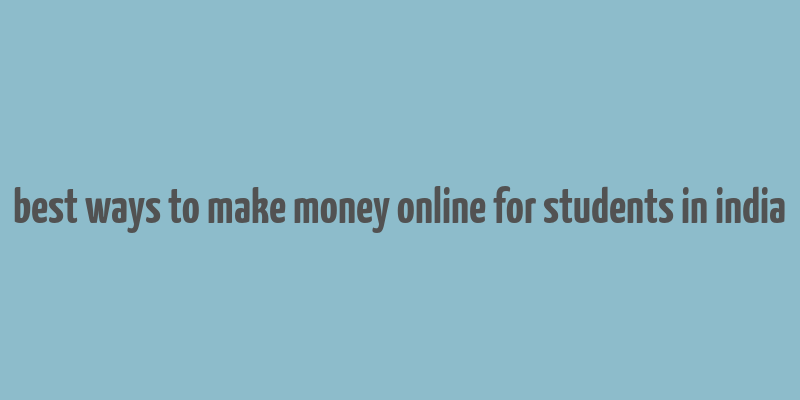 best ways to make money online for students in india