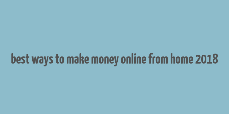 best ways to make money online from home 2018