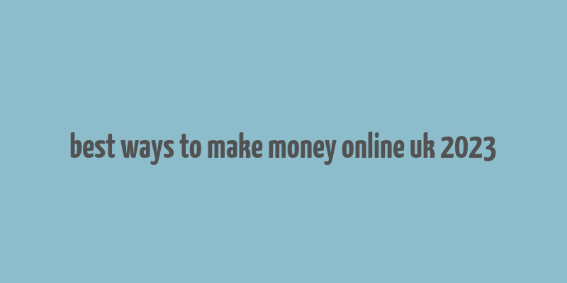 best ways to make money online uk 2023