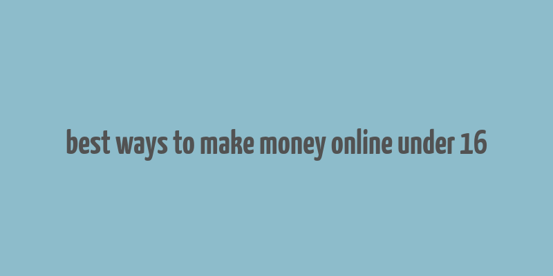 best ways to make money online under 16