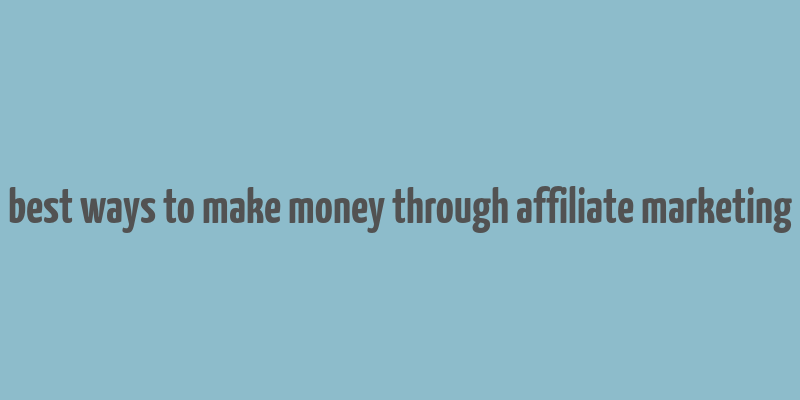 best ways to make money through affiliate marketing