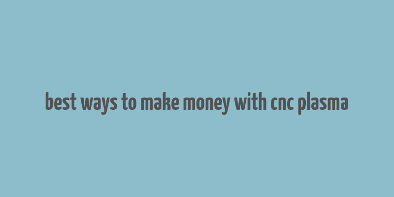 best ways to make money with cnc plasma