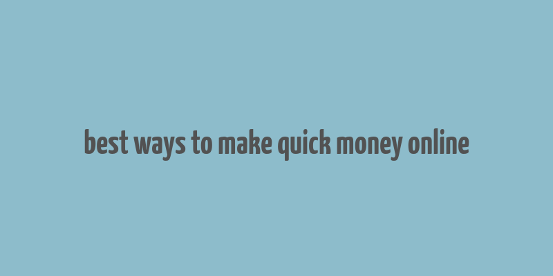 best ways to make quick money online