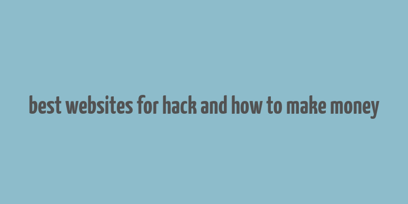 best websites for hack and how to make money