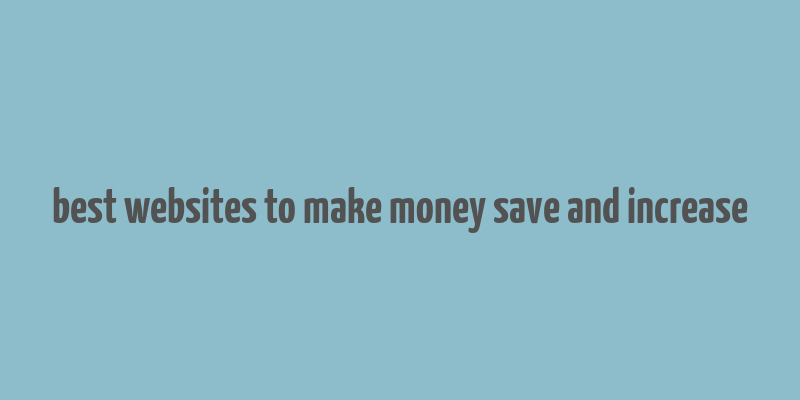 best websites to make money save and increase