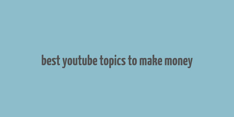 best youtube topics to make money