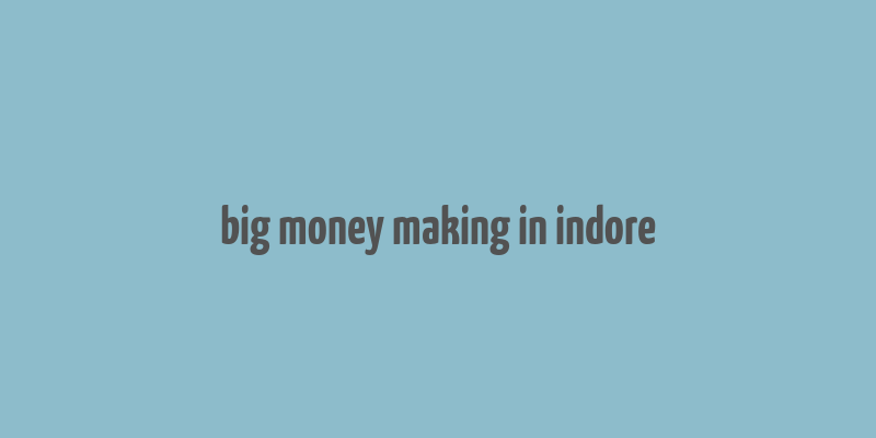 big money making in indore