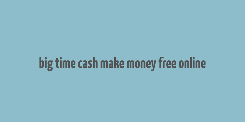 big time cash make money free online