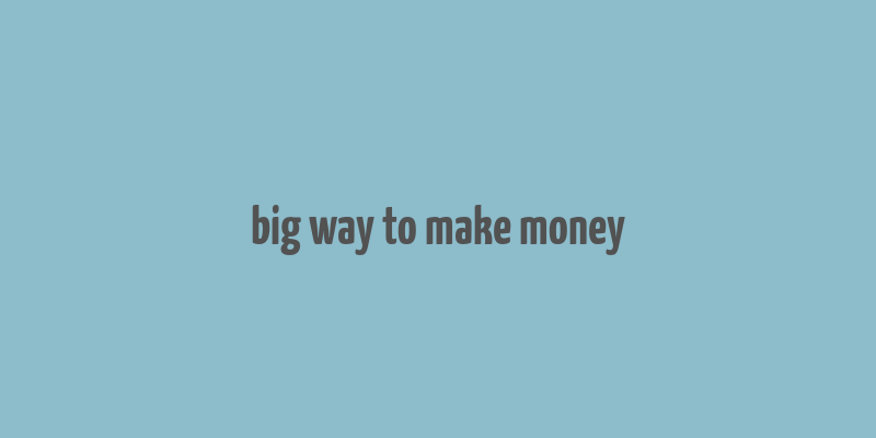 big way to make money